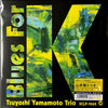 <tc>The Tsuyoshi Yamamoto Trio - Blues For K Vol. 1 (Edition japonaise)</tc>